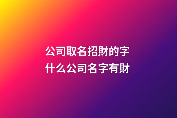 公司取名招財的字 什么公司名字有財-第1張-公司起名-玄機派